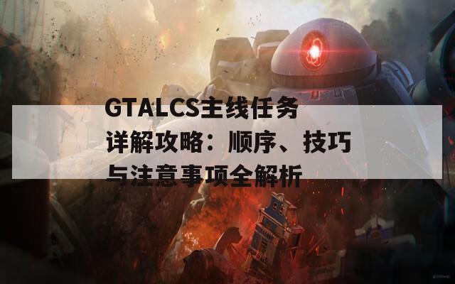 GTALCS主線任務(wù)詳解攻略：順序、技巧與注意事項(xiàng)全解析