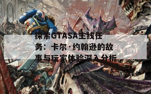 探索GTASA主線任務(wù)：卡爾·約翰遜的故事與玩家體驗(yàn)深入分析