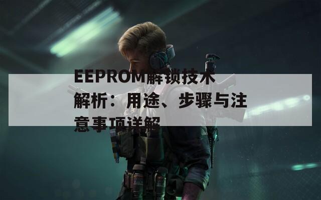 EEPROM解鎖技術(shù)解析：用途、步驟與注意事項(xiàng)詳解