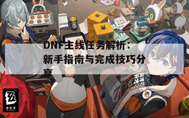 DNF主線任務解析：新手指南與完成技巧分享