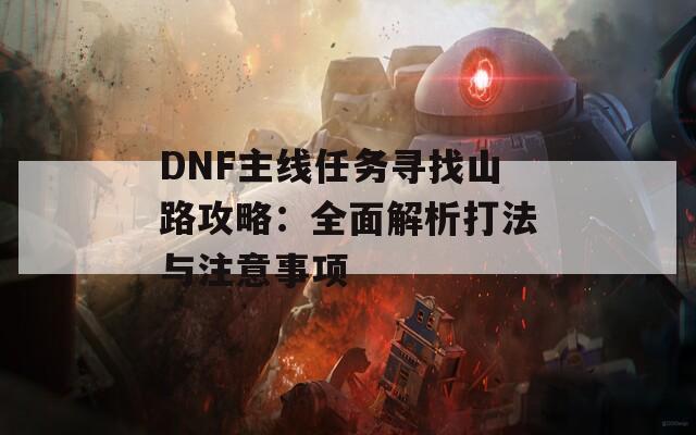 DNF主線任務(wù)尋找山路攻略：全面解析打法與注意事項(xiàng)