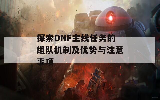 探索DNF主線任務(wù)的組隊機(jī)制及優(yōu)勢與注意事項