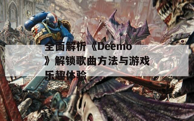 全面解析《Deemo》解鎖歌曲方法與游戲樂(lè)趣體驗(yàn)