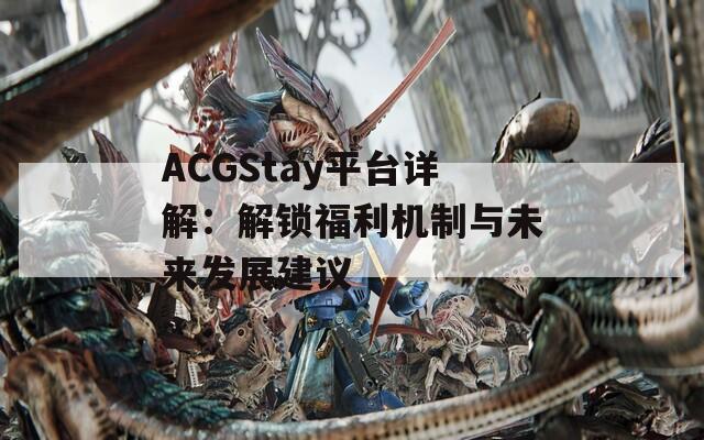 ACGStay平臺詳解：解鎖福利機(jī)制與未來發(fā)展建議