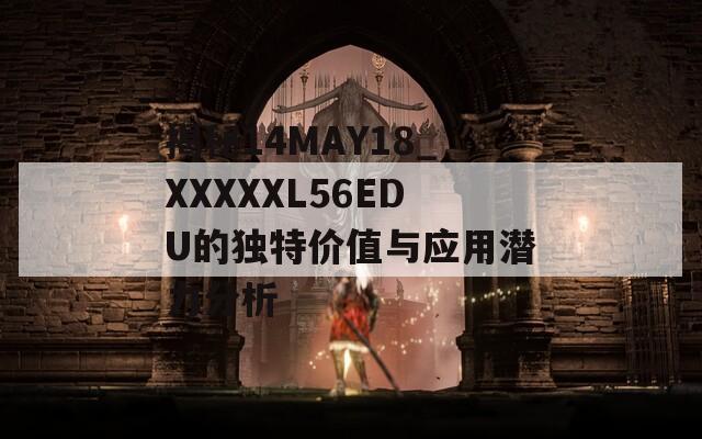 揭秘14MAY18_XXXXXL56EDU的獨(dú)特價(jià)值與應(yīng)用潛力分析