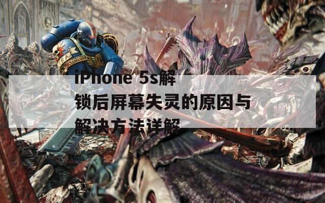 iPhone 5s解鎖后屏幕失靈的原因與解決方法詳解