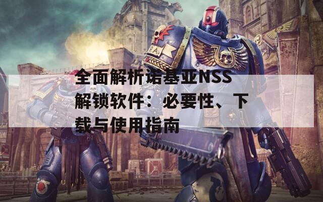 全面解析諾基亞NSS解鎖軟件：必要性、下載與使用指南