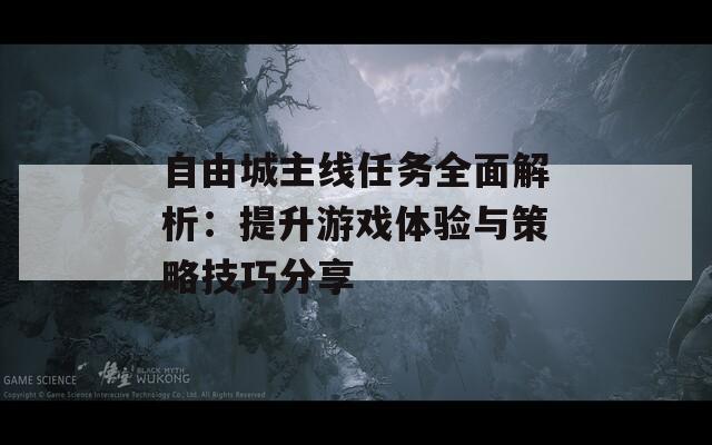 自由城主線任務(wù)全面解析：提升游戲體驗(yàn)與策略技巧分享