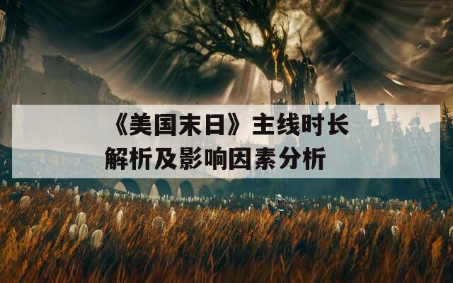 《美國(guó)末日》主線時(shí)長(zhǎng)解析及影響因素分析