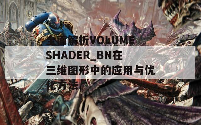 全面解析VOLUMESHADER_BN在三維圖形中的應(yīng)用與優(yōu)化方法