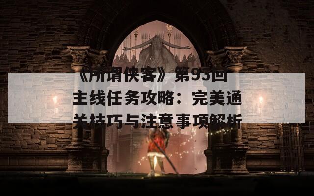 《所謂俠客》第93回主線任務攻略：完美通關技巧與注意事項解析