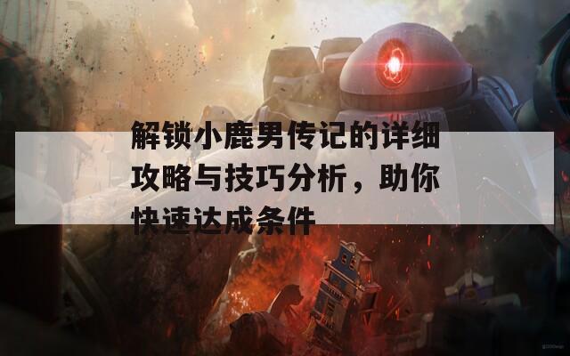 解鎖小鹿男傳記的詳細攻略與技巧分析，助你快速達成條件