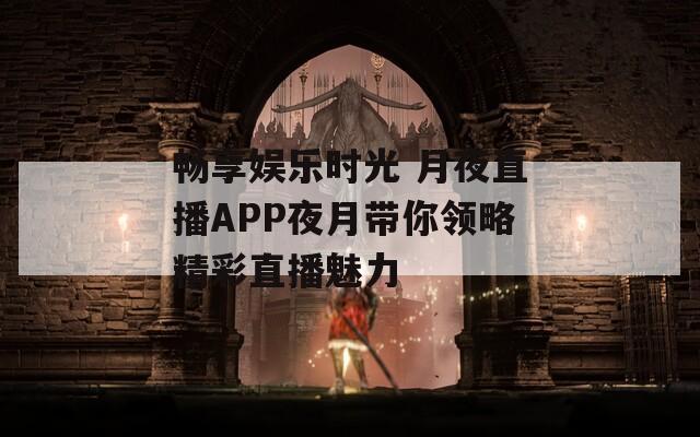 暢享娛樂時光 月夜直播APP夜月帶你領(lǐng)略精彩直播魅力