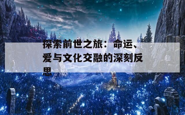 探索前世之旅：命運(yùn)、愛與文化交融的深刻反思