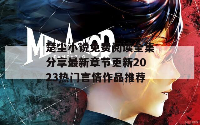 楚塵小說免費(fèi)閱讀全集分享最新章節(jié)更新2023熱門言情作品推薦