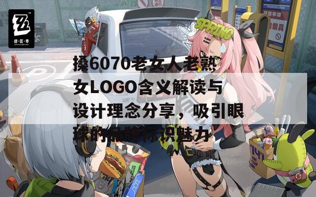 搡6070老女人老熟女LOGO含義解讀與設(shè)計(jì)理念分享，吸引眼球的品牌標(biāo)識魅力