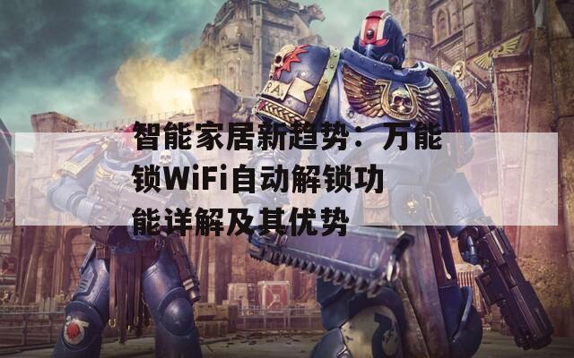 智能家居新趨勢(shì)：萬(wàn)能鎖WiFi自動(dòng)解鎖功能詳解及其優(yōu)勢(shì)