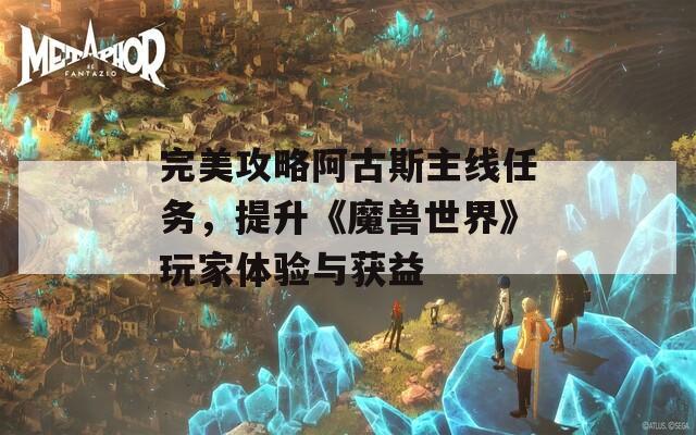 完美攻略阿古斯主線任務(wù)，提升《魔獸世界》玩家體驗與獲益