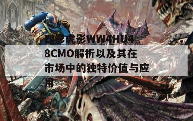 四影虎影WW4HU48CMO解析以及其在市場中的獨(dú)特價值與應(yīng)用