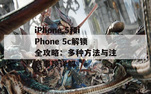 iPhone 5和iPhone 5c解鎖全攻略：多種方法與注意事項詳解