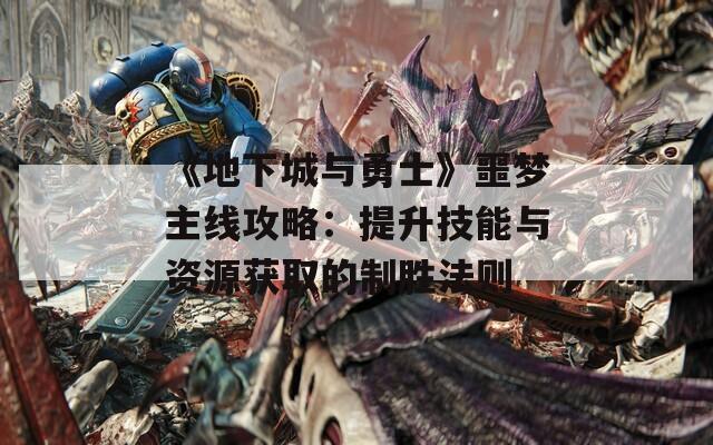 《地下城與勇士》噩夢(mèng)主線攻略：提升技能與資源獲取的制勝法則