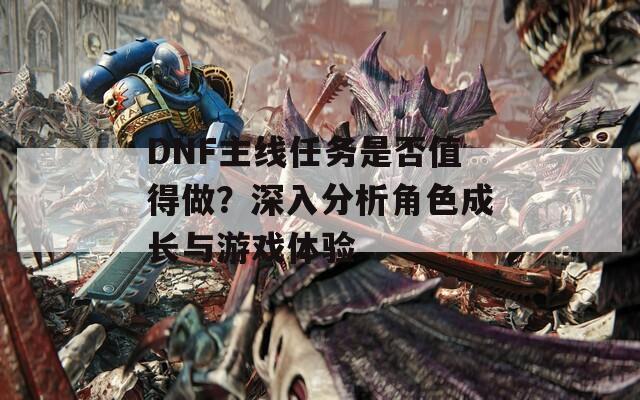 DNF主線任務(wù)是否值得做？深入分析角色成長與游戲體驗