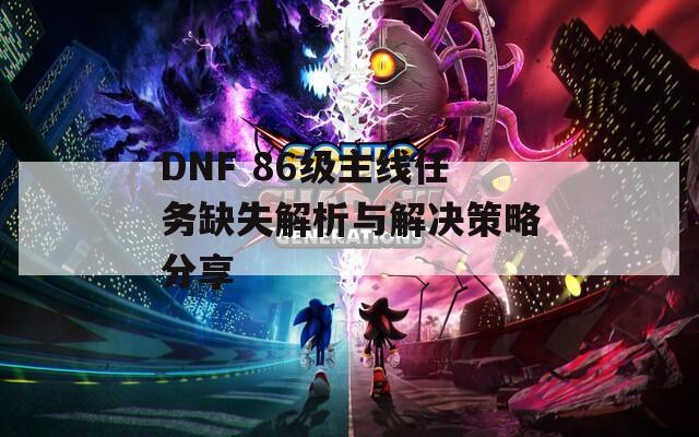 DNF 86級主線任務(wù)缺失解析與解決策略分享