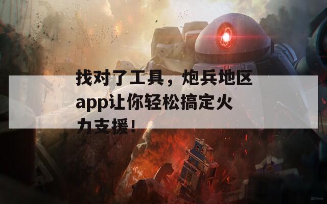 找對了工具，炮兵地區(qū)app讓你輕松搞定火力支援！