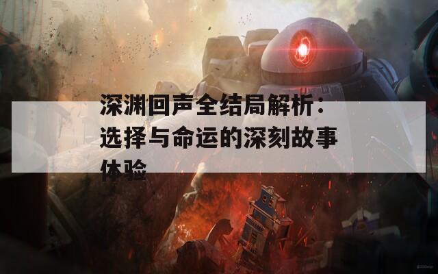 深淵回聲全結局解析：選擇與命運的深刻故事體驗