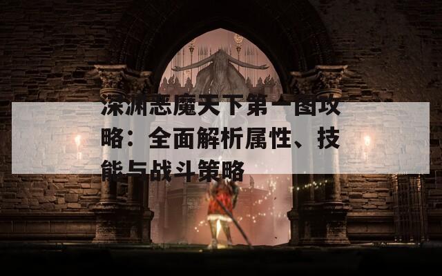 深淵惡魔天下第一圖攻略：全面解析屬性、技能與戰(zhàn)斗策略