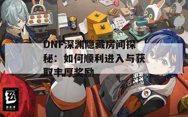 DNF深淵隱藏房間探秘：如何順利進(jìn)入與獲取豐厚獎(jiǎng)勵(lì)