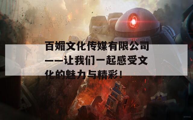 百媚文化傳媒有限公司——讓我們一起感受文化的魅力與精彩！