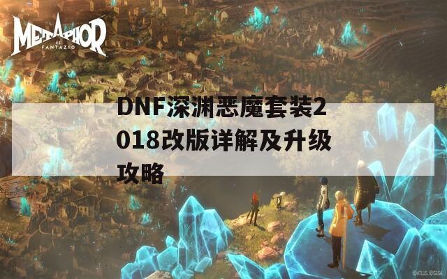 DNF深淵惡魔套裝2018改版詳解及升級(jí)攻略