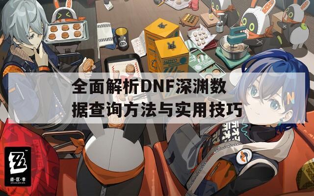 全面解析DNF深淵數(shù)據(jù)查詢方法與實(shí)用技巧