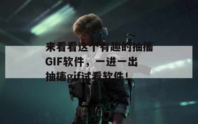 來(lái)看看這個(gè)有趣的抽搐GIF軟件，一進(jìn)一出抽搐gif試看軟件！