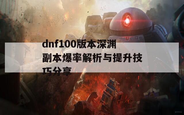 dnf100版本深淵副本爆率解析與提升技巧分享