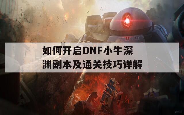 如何開啟DNF小牛深淵副本及通關(guān)技巧詳解