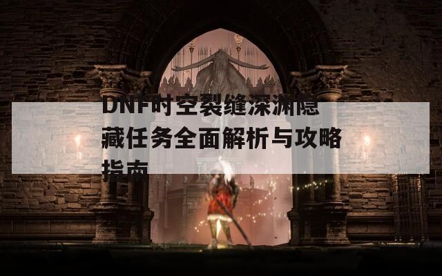 DNF時(shí)空裂縫深淵隱藏任務(wù)全面解析與攻略指南