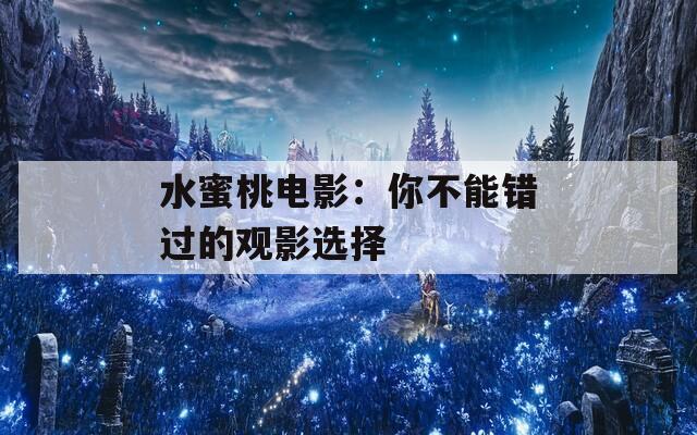 水蜜桃電影：你不能錯(cuò)過的觀影選擇