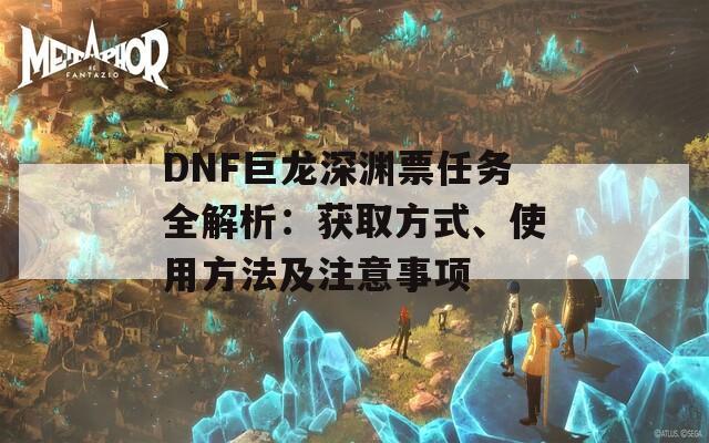 DNF巨龍深淵票任務(wù)全解析：獲取方式、使用方法及注意事項