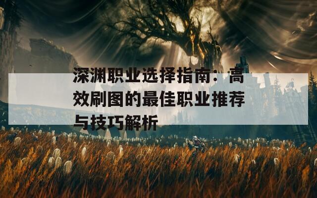 深淵職業(yè)選擇指南：高效刷圖的最佳職業(yè)推薦與技巧解析