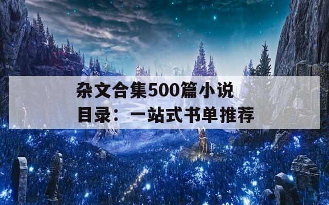 雜文合集500篇小說目錄：一站式書單推薦