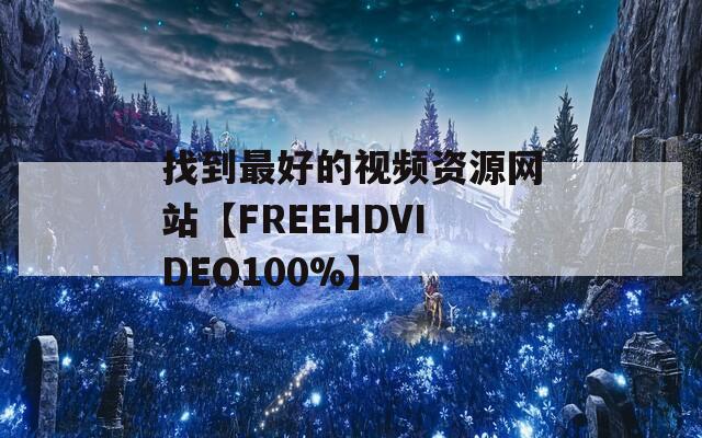 找到最好的視頻資源網(wǎng)站【FREEHDVIDEO100%】