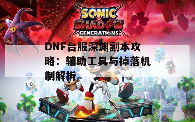 DNF臺(tái)服深淵副本攻略：輔助工具與掉落機(jī)制解析