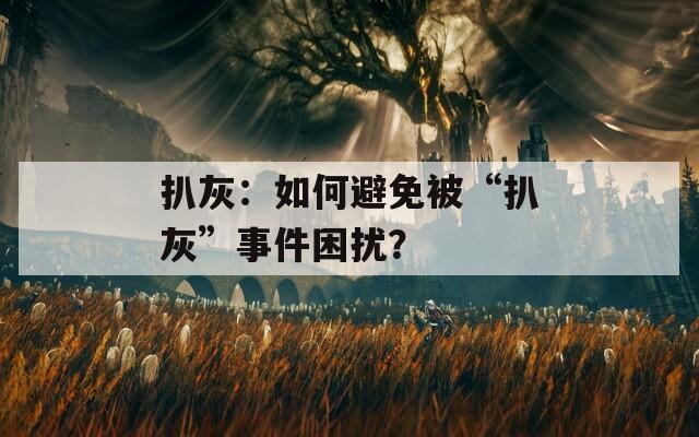 扒灰：如何避免被“扒灰”事件困擾？