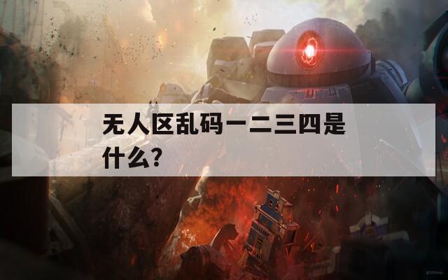 無人區(qū)亂碼一二三四是什么？