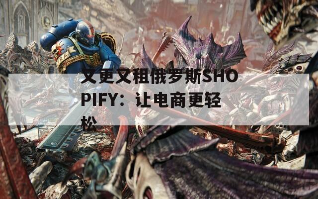 又更又租俄羅斯SHOPIFY：讓電商更輕松