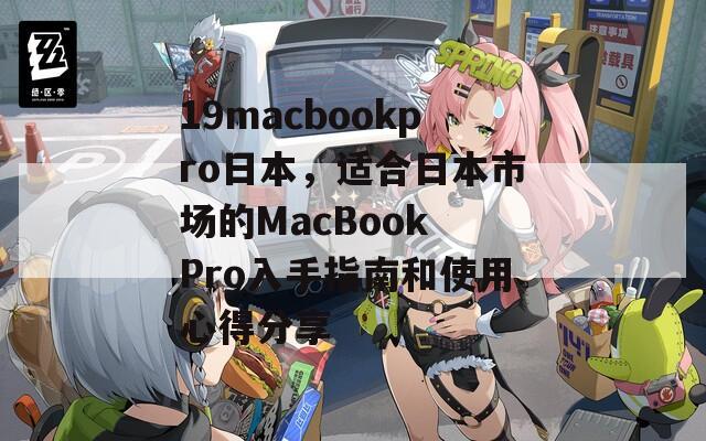 19macbookpro日本，適合日本市場的MacBook Pro入手指南和使用心得分享