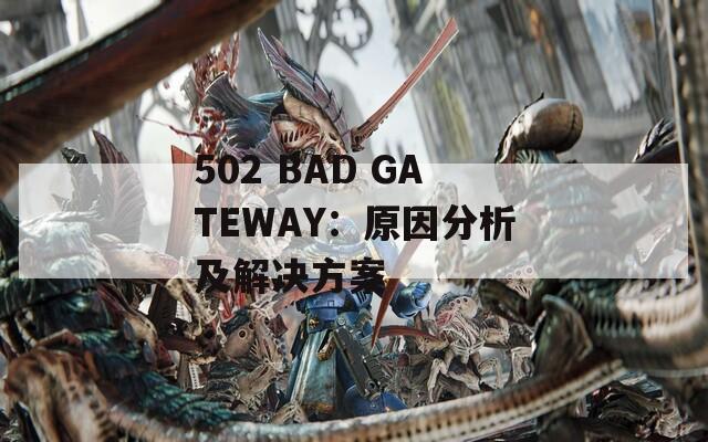 502 BAD GATEWAY：原因分析及解決方案