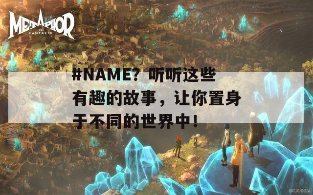 #NAME？聽聽這些有趣的故事，讓你置身于不同的世界中！